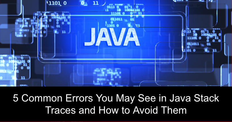 5 Common Errors You May See in Java Stack Traces and How to Avoid Them