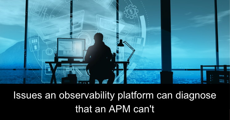 Issues an observability platform can diagnose that an APM can't
