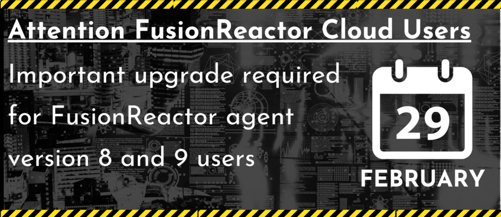 Attention FusionReactor Cloud users: Important upgrade required for FusionReactor version 8 and 9 users. Action by Feb 29 2024, FusionReactor